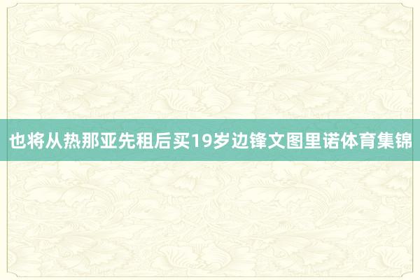 也将从热那亚先租后买19岁边锋文图里诺体育集锦
