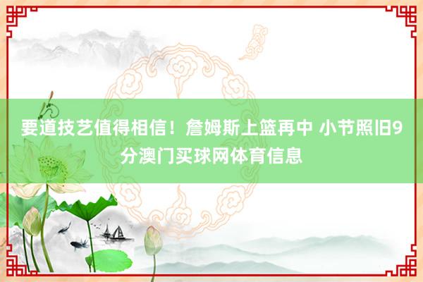 要道技艺值得相信！詹姆斯上篮再中 小节照旧9分澳门买球网体育信息