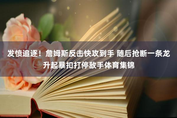 发愤追逐！詹姆斯反击快攻到手 随后抢断一条龙升起暴扣打停敌手体育集锦