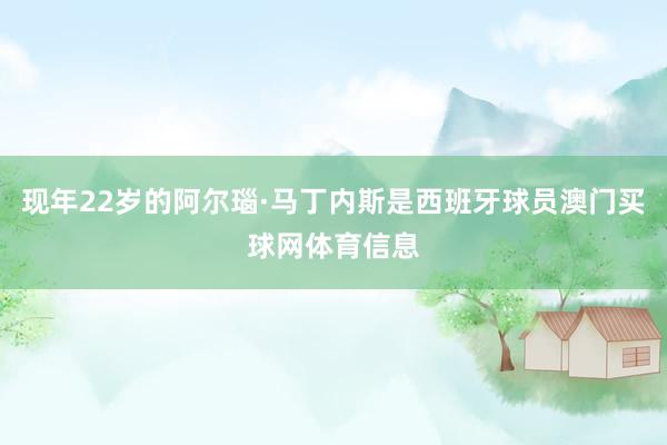 现年22岁的阿尔瑙·马丁内斯是西班牙球员澳门买球网体育信息