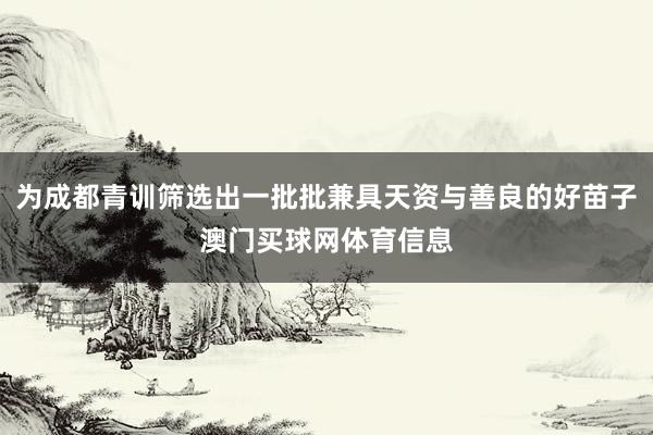 为成都青训筛选出一批批兼具天资与善良的好苗子澳门买球网体育信息