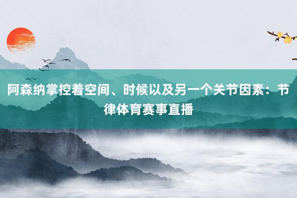 阿森纳掌控着空间、时候以及另一个关节因素：节律体育赛事直播