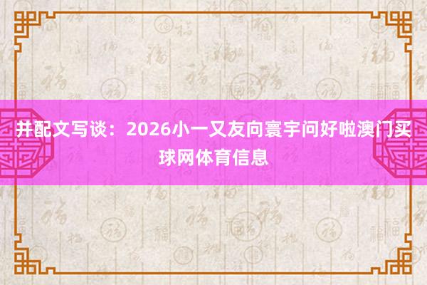 并配文写谈：2026小一又友向寰宇问好啦澳门买球网体育信息