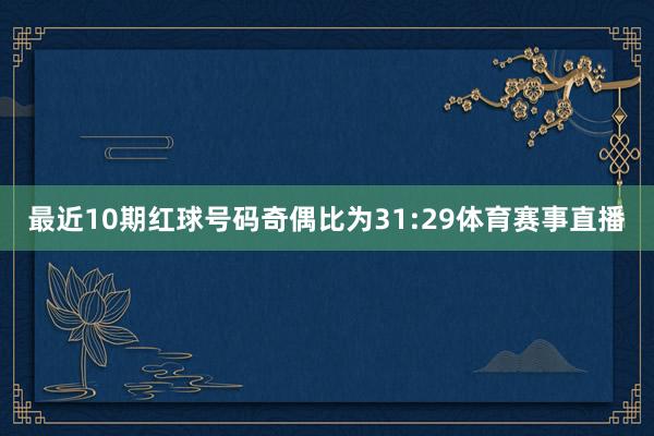 最近10期红球号码奇偶比为31:29体育赛事直播