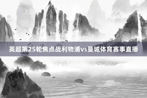 英超第25轮焦点战利物浦vs曼城体育赛事直播