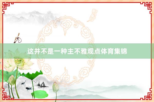 这并不是一种主不雅观点体育集锦