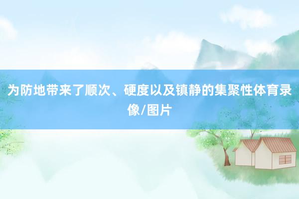 为防地带来了顺次、硬度以及镇静的集聚性体育录像/图片