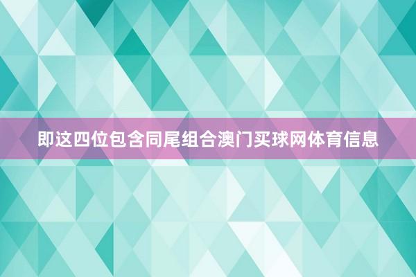 即这四位包含同尾组合澳门买球网体育信息