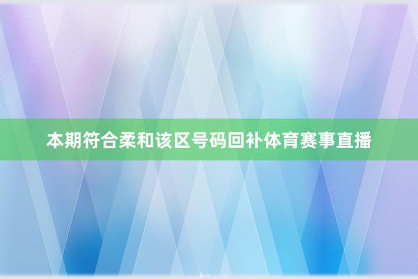 本期符合柔和该区号码回补体育赛事直播