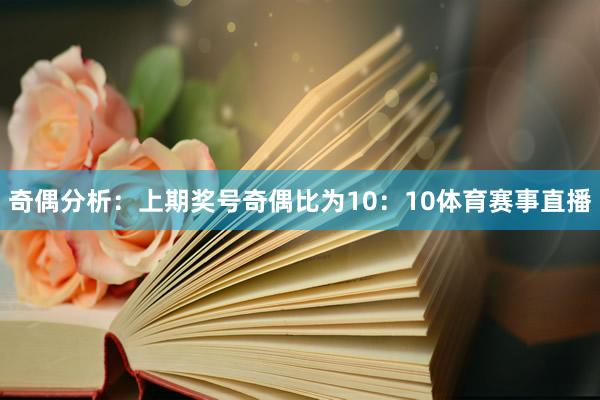 奇偶分析：上期奖号奇偶比为10：10体育赛事直播