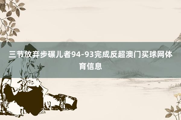 三节放弃步碾儿者94-93完成反超澳门买球网体育信息