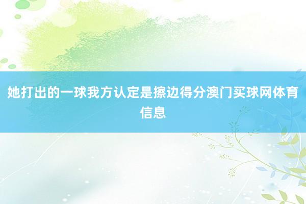 她打出的一球我方认定是擦边得分澳门买球网体育信息