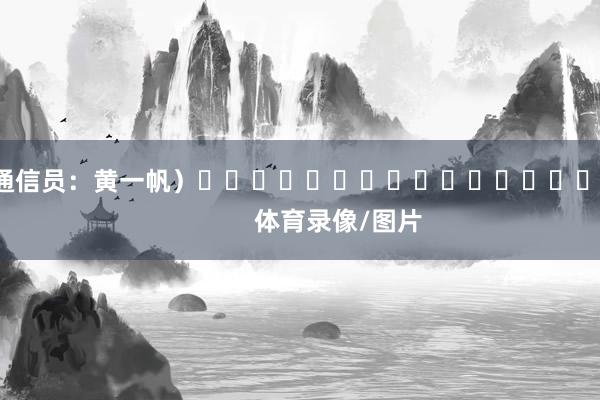 （通信员：黄一帆）															                体育录像/图片