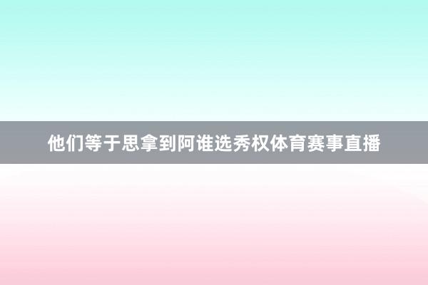 他们等于思拿到阿谁选秀权体育赛事直播