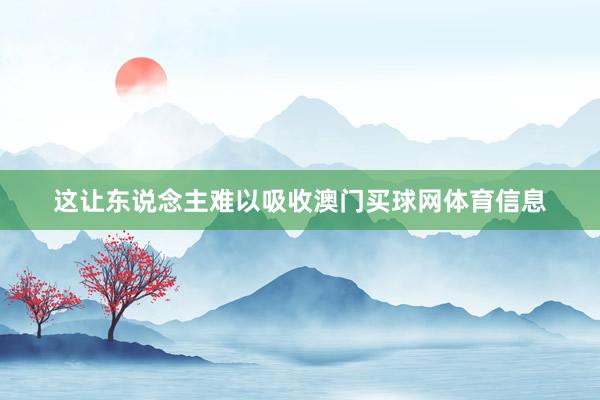 这让东说念主难以吸收澳门买球网体育信息
