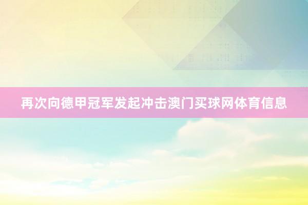 再次向德甲冠军发起冲击澳门买球网体育信息