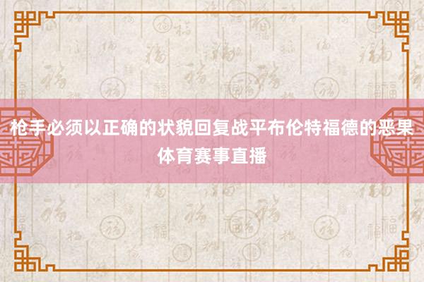 枪手必须以正确的状貌回复战平布伦特福德的恶果体育赛事直播