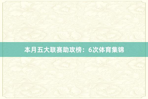 本月五大联赛助攻榜：6次体育集锦
