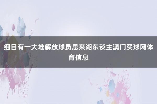 细目有一大堆解放球员思来湖东谈主澳门买球网体育信息