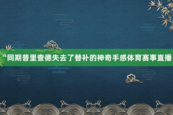 “同期普里查德失去了替补的神奇手感体育赛事直播