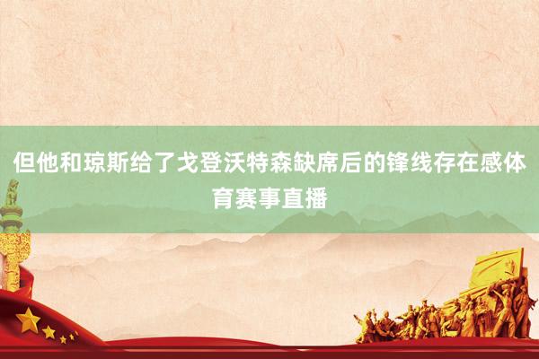 但他和琼斯给了戈登沃特森缺席后的锋线存在感体育赛事直播