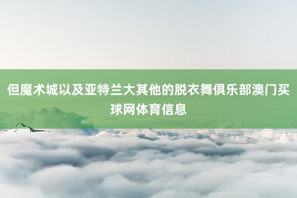 但魔术城以及亚特兰大其他的脱衣舞俱乐部澳门买球网体育信息