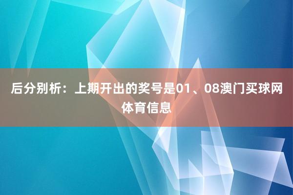 后分别析:上期开出的奖号是01、08澳门买球网体育信息