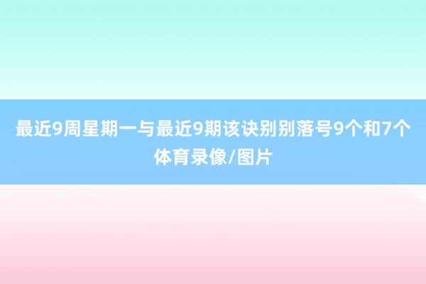 最近9周星期一与最近9期该诀别别落号9个和7个体育录像/图片