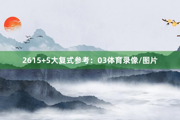 26　　15+5大复式参考：03体育录像/图片