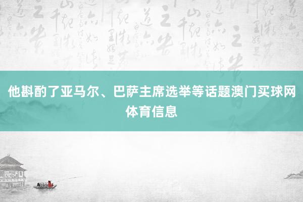 他斟酌了亚马尔、巴萨主席选举等话题澳门买球网体育信息