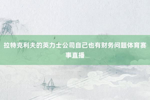 拉特克利夫的英力士公司自己也有财务问题体育赛事直播