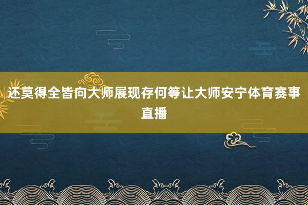 还莫得全皆向大师展现存何等让大师安宁体育赛事直播