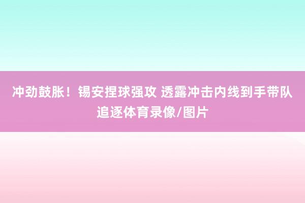 冲劲鼓胀！锡安捏球强攻 透露冲击内线到手带队追逐体育录像/图片