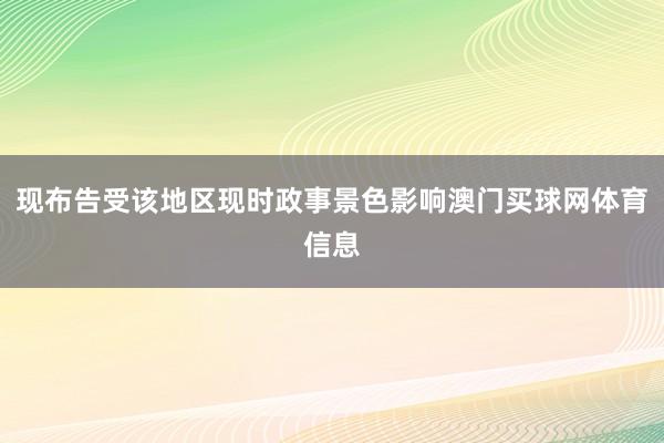 现布告受该地区现时政事景色影响澳门买球网体育信息