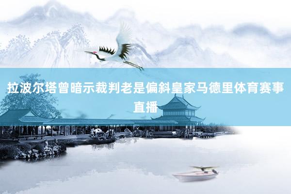 拉波尔塔曾暗示裁判老是偏斜皇家马德里体育赛事直播