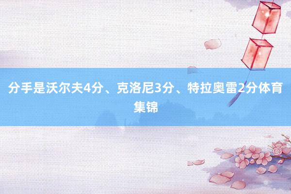 分手是沃尔夫4分、克洛尼3分、特拉奥雷2分体育集锦