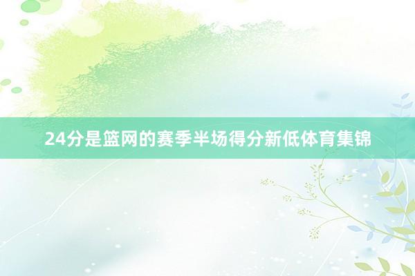 24分是篮网的赛季半场得分新低体育集锦