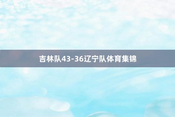 吉林队43-36辽宁队体育集锦