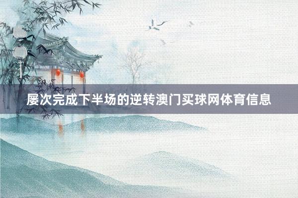 屡次完成下半场的逆转澳门买球网体育信息