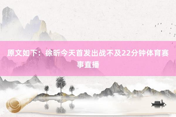 原文如下：徐昕今天首发出战不及22分钟体育赛事直播
