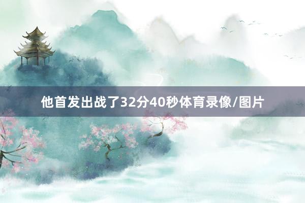 他首发出战了32分40秒体育录像/图片