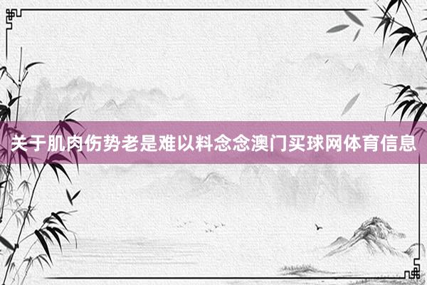 关于肌肉伤势老是难以料念念澳门买球网体育信息