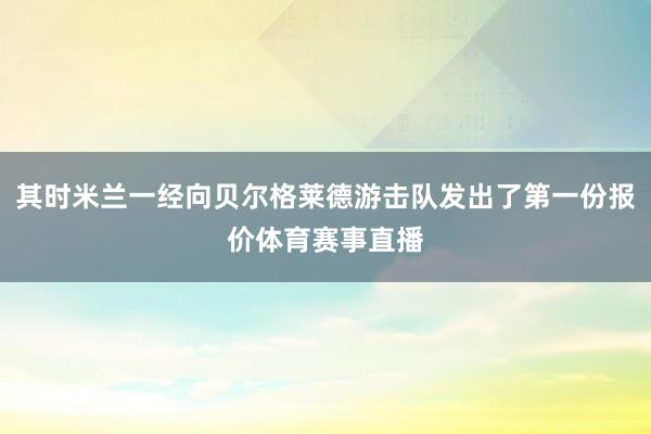 其时米兰一经向贝尔格莱德游击队发出了第一份报价体育赛事直播