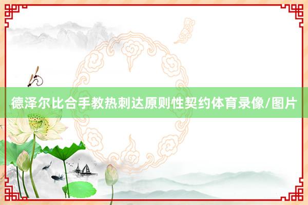德泽尔比合手教热刺达原则性契约体育录像/图片