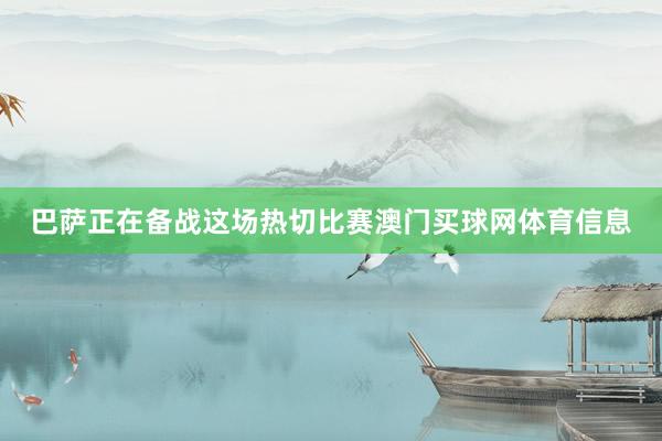 巴萨正在备战这场热切比赛澳门买球网体育信息