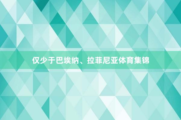 仅少于巴埃纳、拉菲尼亚体育集锦