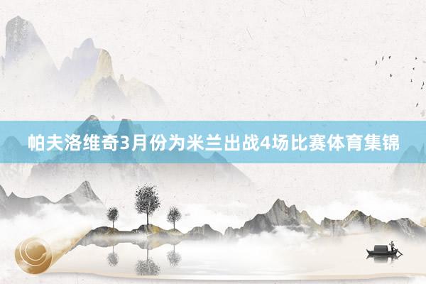 帕夫洛维奇3月份为米兰出战4场比赛体育集锦
