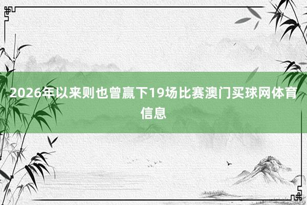 2026年以来则也曾赢下19场比赛澳门买球网体育信息
