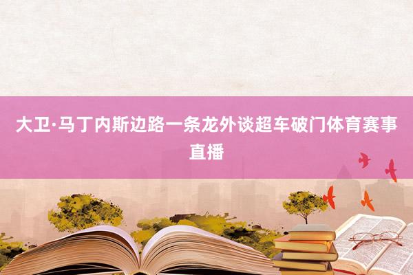 大卫·马丁内斯边路一条龙外谈超车破门体育赛事直播
