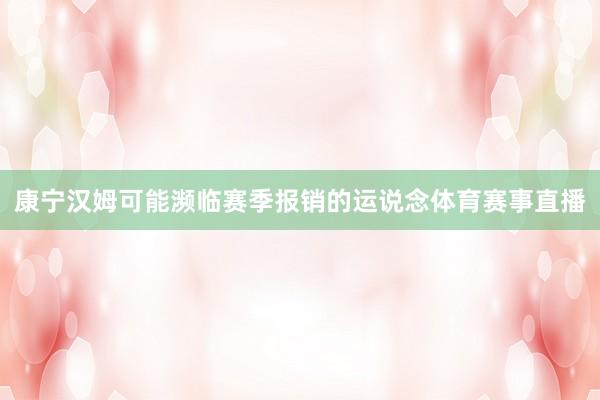 康宁汉姆可能濒临赛季报销的运说念体育赛事直播